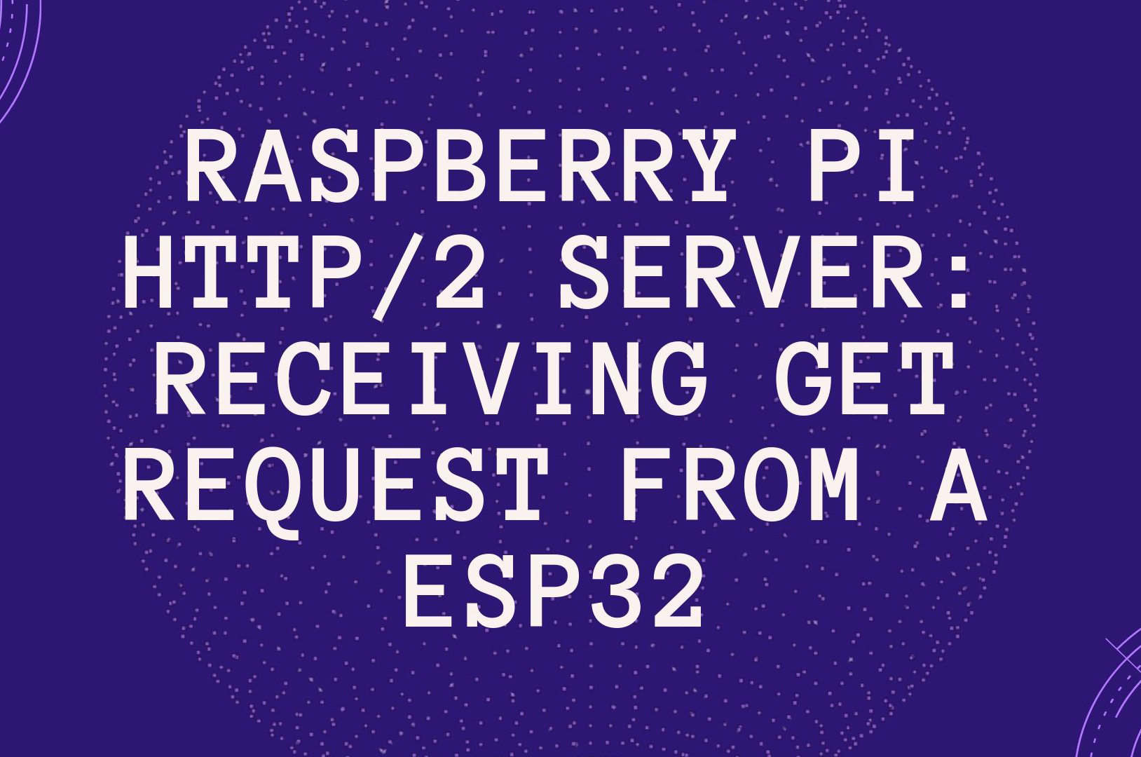 Raspberry Pi HTTP/2 server: Receiving GET request from a ESP32
